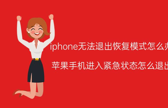 iphone无法退出恢复模式怎么办 苹果手机进入紧急状态怎么退出？